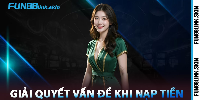 Nạp Tiền FUN88 – An Toàn | Nhận Thưởng Lên Đến 200% 3 Giải Quyết Vấn Đề Khi Nạp Tiền FUN88