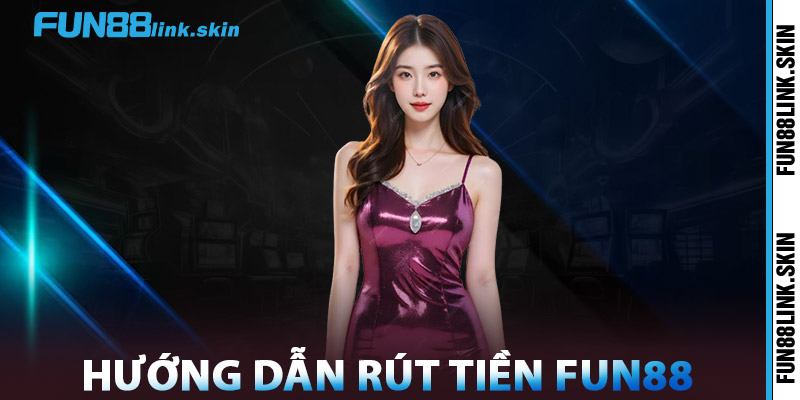 Rút Tiền FUN88 – Cam Kết Minh Bạch, Nhanh Chóng An Toàn 3 Hướng Dẫn Rút Tiền FUN88