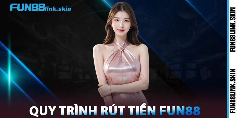Rút Tiền FUN88 – Cam Kết Minh Bạch, Nhanh Chóng An Toàn 2 Quy Trình Rút Tiền FUN88