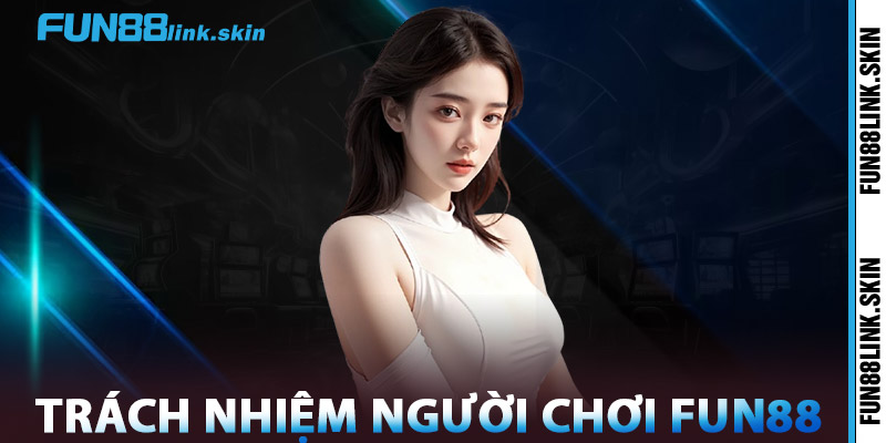 Điều Khoản FUN88 – Những Quy Định Quan Trọng Minh Bạch 2 Trách Nhiệm Người Chơi FUN88
